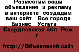 Разместим ваши объявления  и рекламу в интернете, создадим ваш сайт - Все города Бизнес » Услуги   . Свердловская обл.,Реж г.